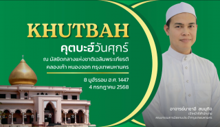 คุตบะฮ์วันศุกร์ ณ มัสยิดกลางแห่งชาติ เฉลิมพระเกียรติ [4 กรกฎาคม 2568]